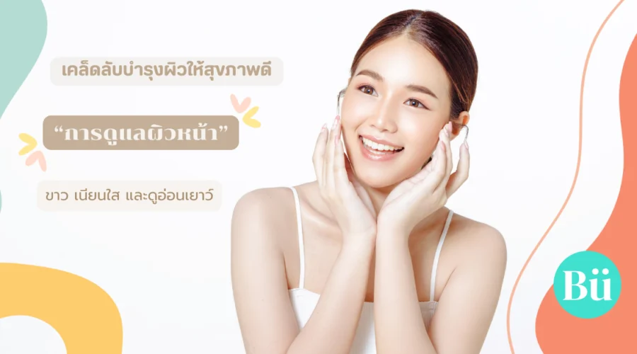 การดูแลผิวหน้า เคล็ดลับบำรุงผิวให้สุขภาพดี เนียนใส และดูอ่อนเยาว์