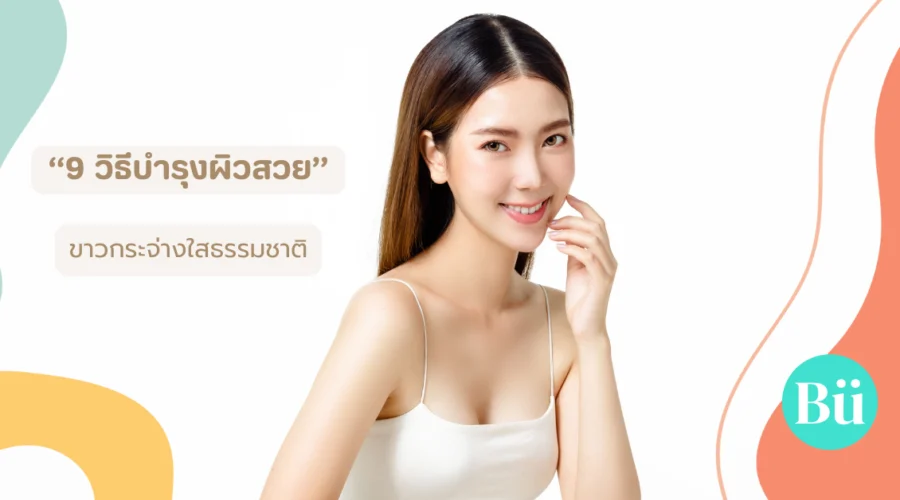 9 วิธีบำรุงผิวขาวกระจ่างใสอย่างเป็นธรรมชาติ เห็นผลจริง!