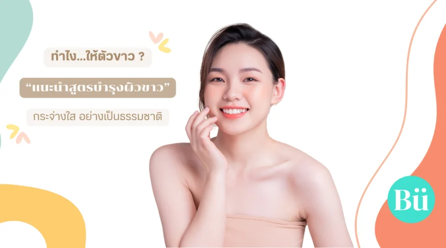 ทำไงให้ตัวขาว? แนะนำสูตรบำรุงผิวขาว กระจ่างใสอย่างเป็นธรรมชาติ
