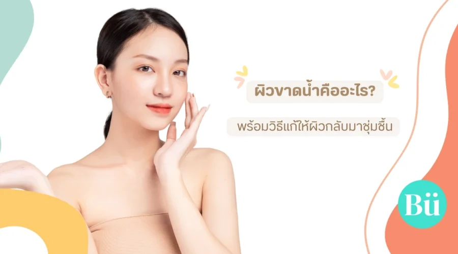 ผิวขาดน้ำ ไม่ใช่ผิวแห้ง? เช็คสัญญาณและวิธีแก้ให้ตรงจุด