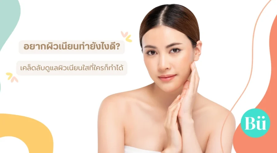 อยากผิวเนียนทำยังไงดี? รวมเคล็ดลับดูแลผิวเนียนใสที่ใครก็ทำได้