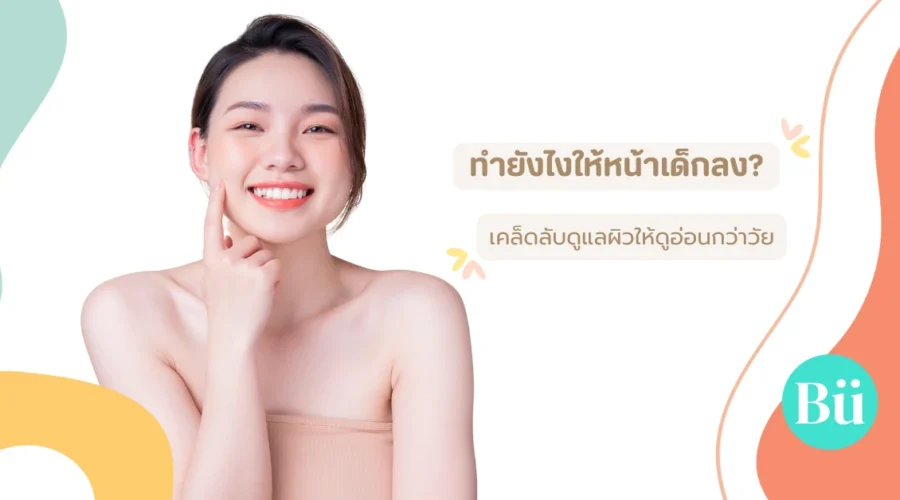 ทำยังไงให้หน้าเด็กลง? รวมเคล็ดลับดูแลผิวให้ดูอ่อนกว่าวัย